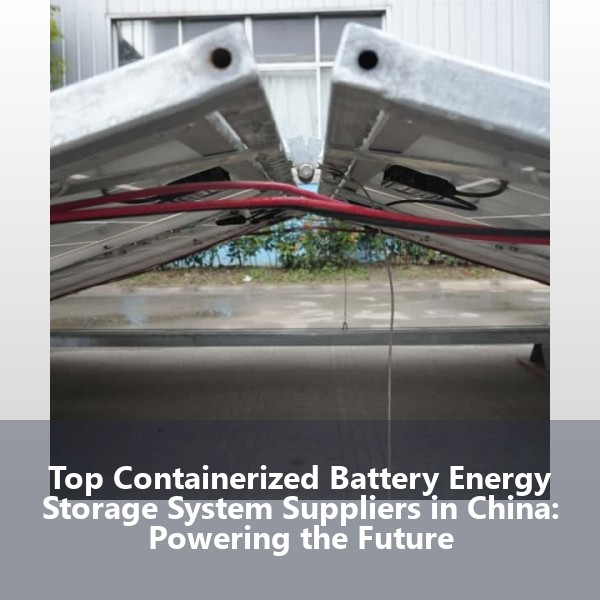 Top Containerized Battery Energy Storage System Suppliers in China: Powering the Future